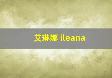 艾琳娜 ileana